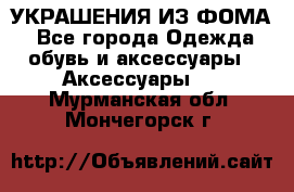 УКРАШЕНИЯ ИЗ ФОМА - Все города Одежда, обувь и аксессуары » Аксессуары   . Мурманская обл.,Мончегорск г.